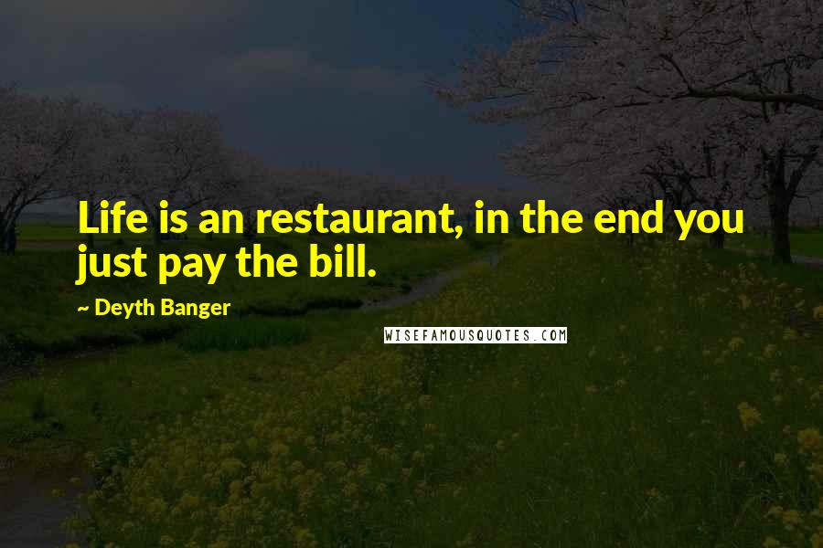 Deyth Banger Quotes: Life is an restaurant, in the end you just pay the bill.