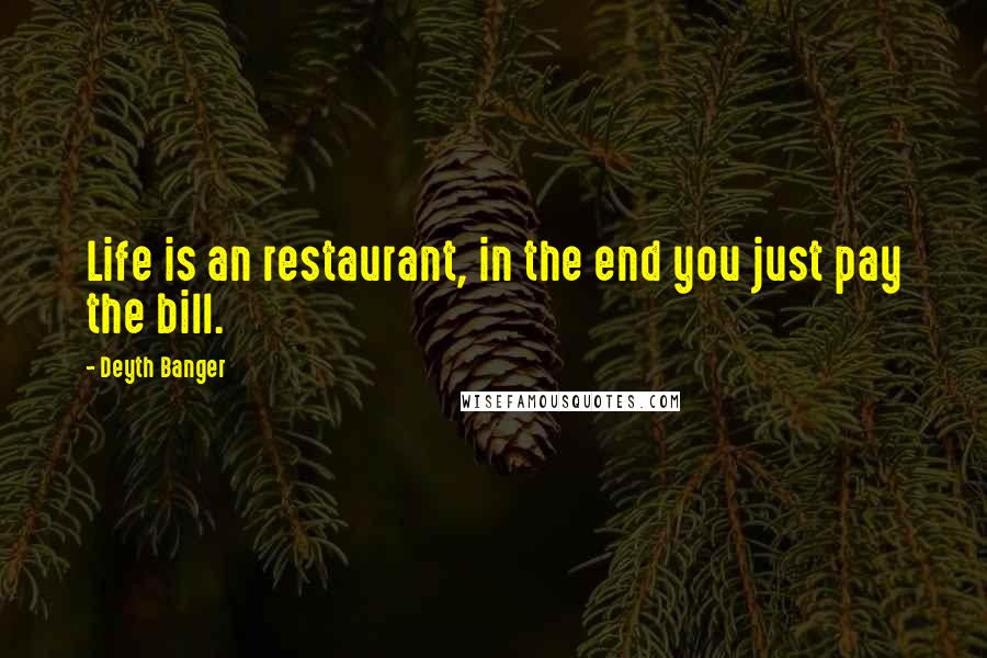 Deyth Banger Quotes: Life is an restaurant, in the end you just pay the bill.
