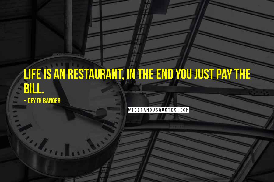 Deyth Banger Quotes: Life is an restaurant, in the end you just pay the bill.