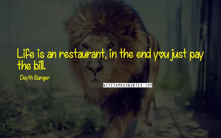 Deyth Banger Quotes: Life is an restaurant, in the end you just pay the bill.