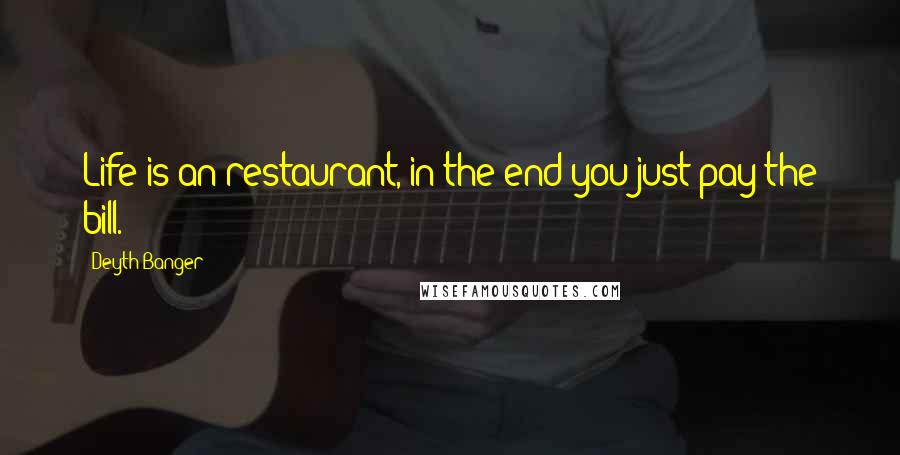 Deyth Banger Quotes: Life is an restaurant, in the end you just pay the bill.