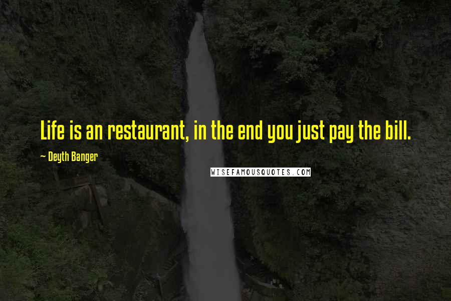 Deyth Banger Quotes: Life is an restaurant, in the end you just pay the bill.