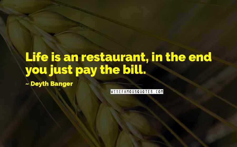 Deyth Banger Quotes: Life is an restaurant, in the end you just pay the bill.