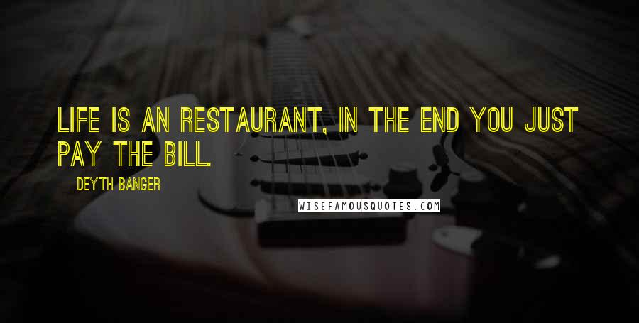 Deyth Banger Quotes: Life is an restaurant, in the end you just pay the bill.