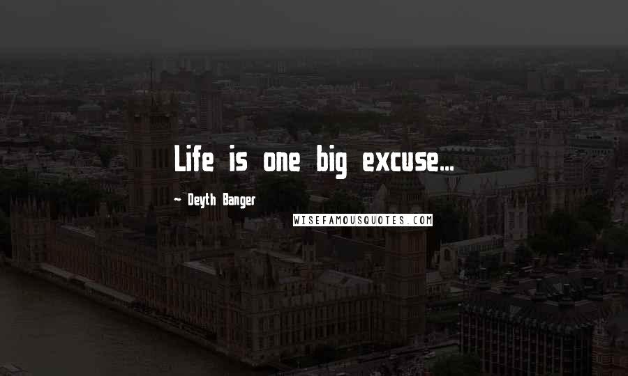 Deyth Banger Quotes: Life is one big excuse...