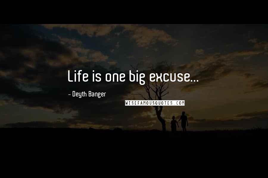 Deyth Banger Quotes: Life is one big excuse...