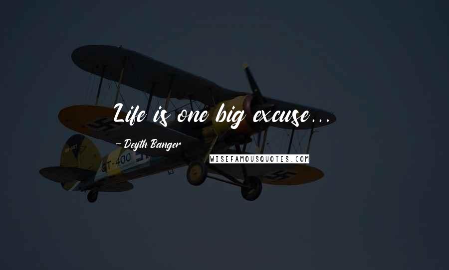 Deyth Banger Quotes: Life is one big excuse...