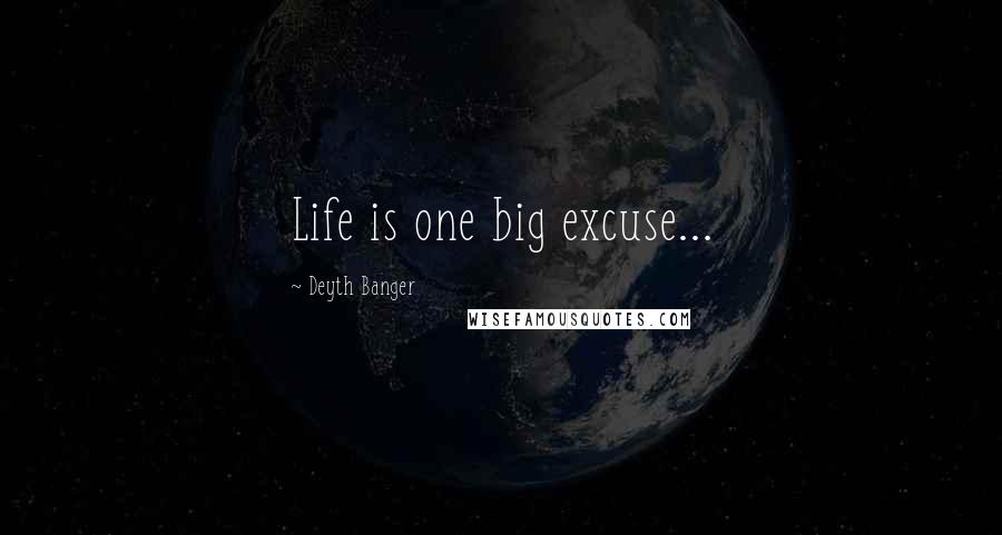 Deyth Banger Quotes: Life is one big excuse...