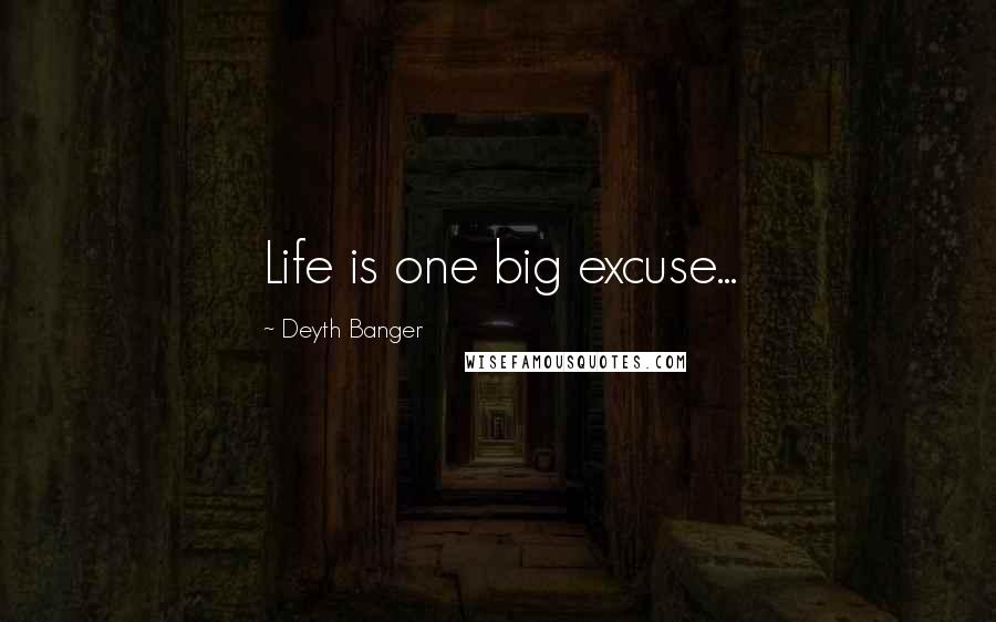 Deyth Banger Quotes: Life is one big excuse...