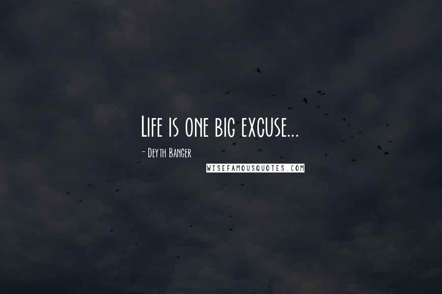 Deyth Banger Quotes: Life is one big excuse...