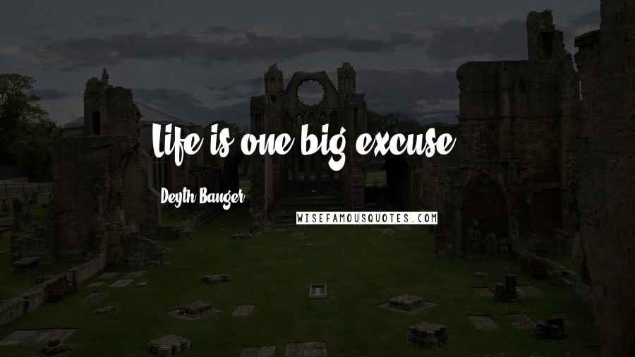 Deyth Banger Quotes: Life is one big excuse...