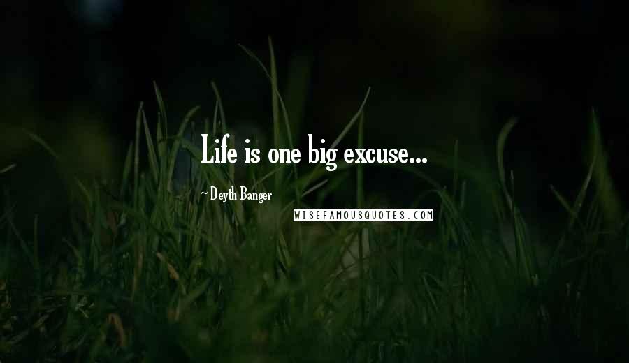 Deyth Banger Quotes: Life is one big excuse...