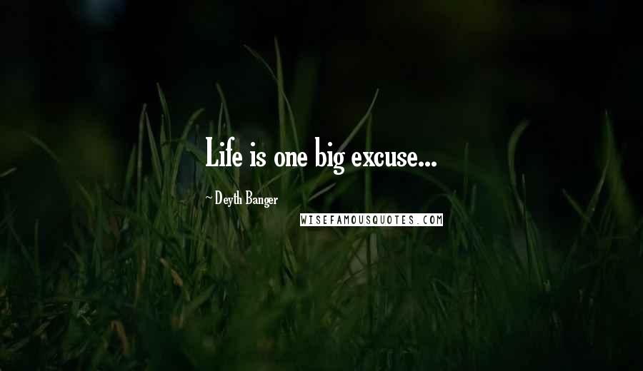 Deyth Banger Quotes: Life is one big excuse...