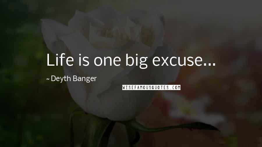 Deyth Banger Quotes: Life is one big excuse...