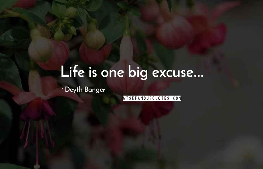 Deyth Banger Quotes: Life is one big excuse...