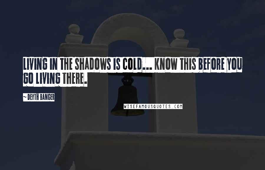 Deyth Banger Quotes: Living in the shadows is cold... know this before you go living there.