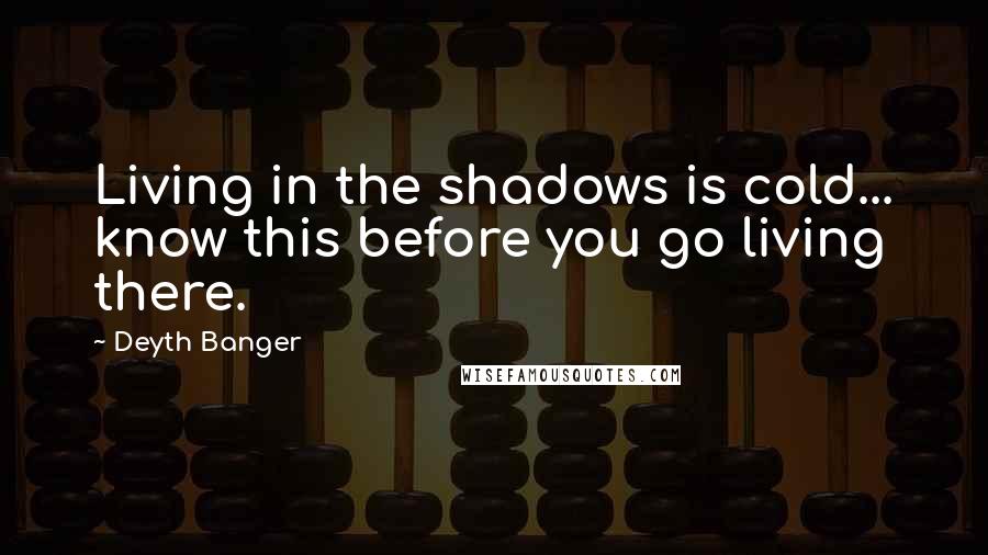 Deyth Banger Quotes: Living in the shadows is cold... know this before you go living there.