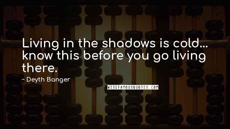 Deyth Banger Quotes: Living in the shadows is cold... know this before you go living there.