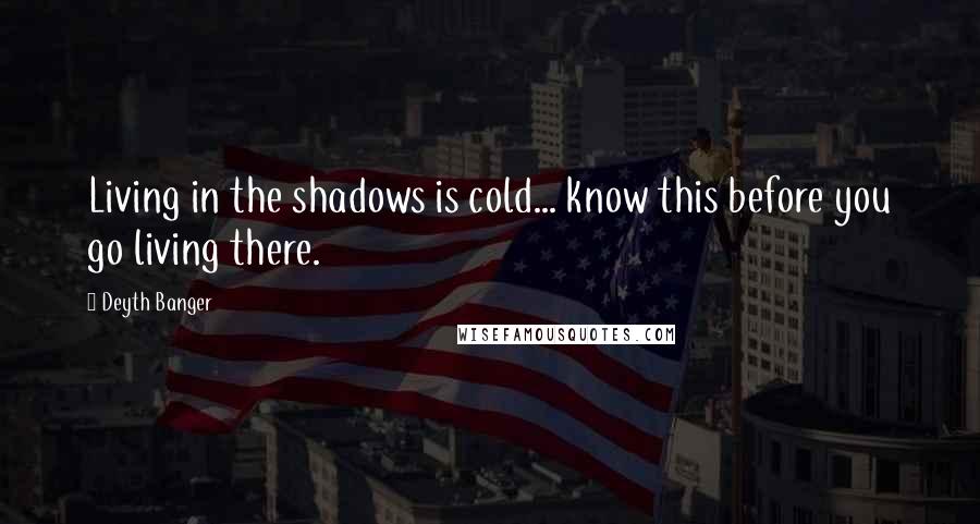 Deyth Banger Quotes: Living in the shadows is cold... know this before you go living there.