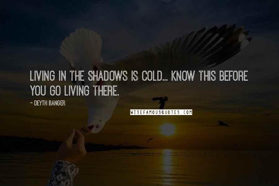 Deyth Banger Quotes: Living in the shadows is cold... know this before you go living there.