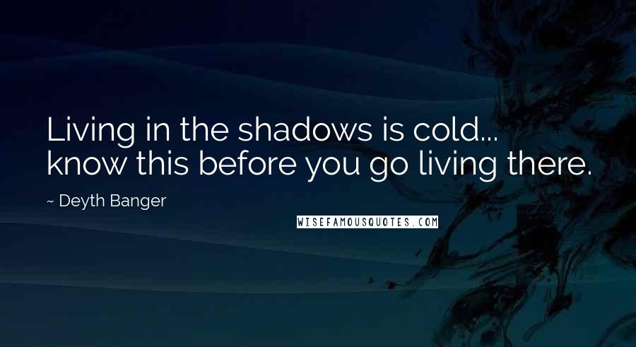 Deyth Banger Quotes: Living in the shadows is cold... know this before you go living there.