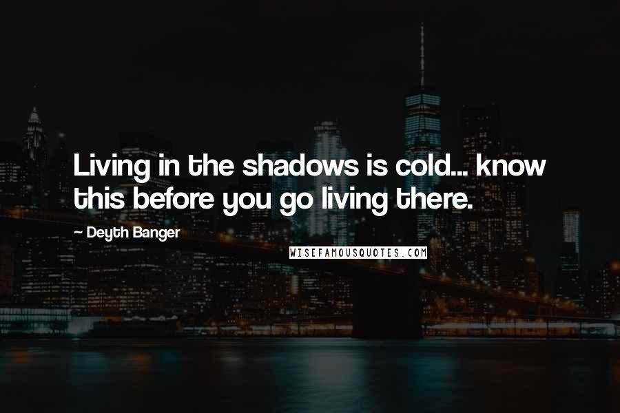 Deyth Banger Quotes: Living in the shadows is cold... know this before you go living there.