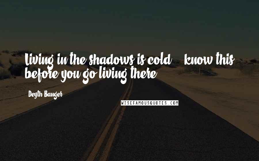 Deyth Banger Quotes: Living in the shadows is cold... know this before you go living there.