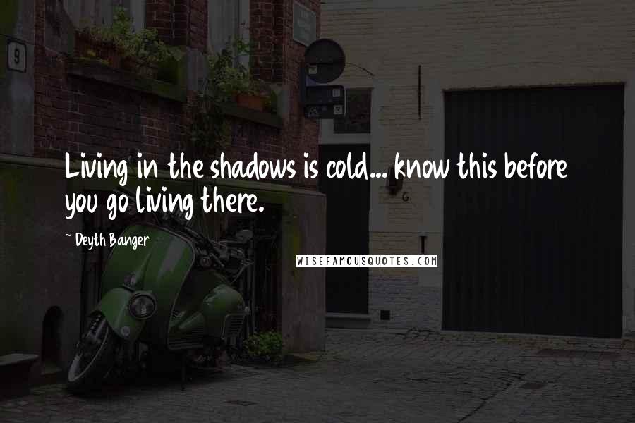 Deyth Banger Quotes: Living in the shadows is cold... know this before you go living there.