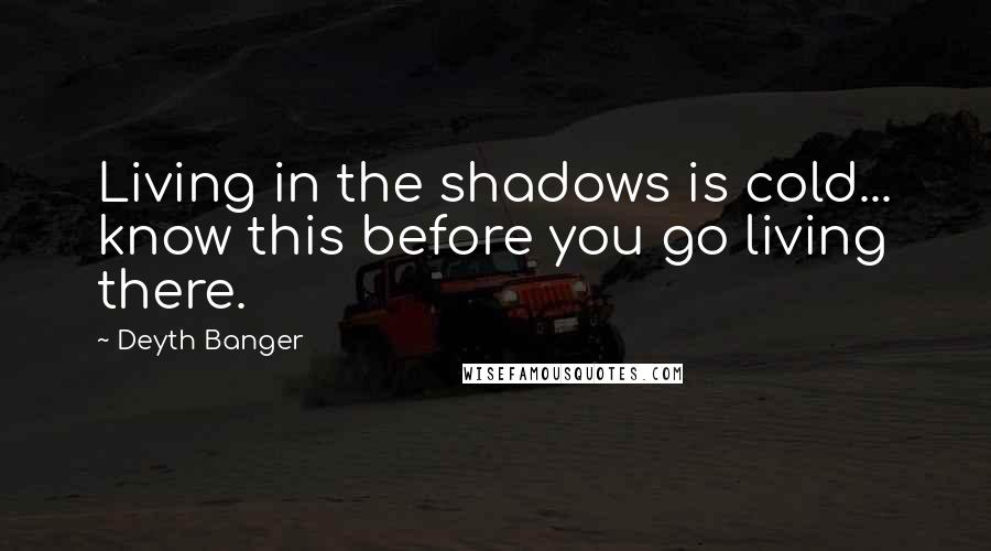 Deyth Banger Quotes: Living in the shadows is cold... know this before you go living there.