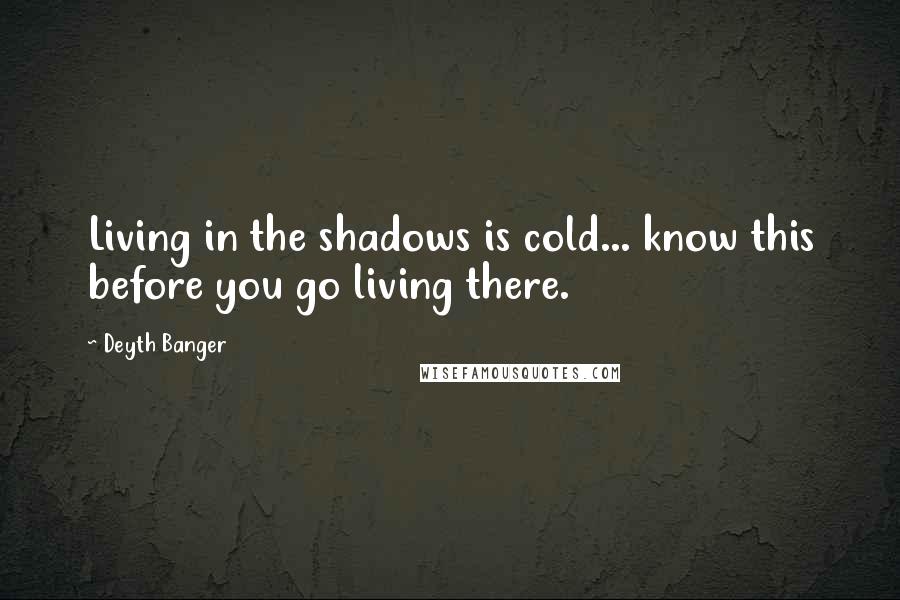 Deyth Banger Quotes: Living in the shadows is cold... know this before you go living there.