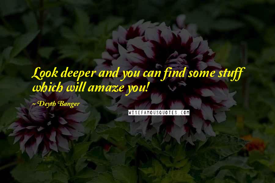 Deyth Banger Quotes: Look deeper and you can find some stuff which will amaze you!