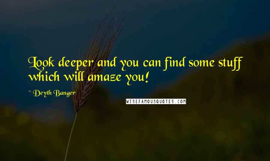 Deyth Banger Quotes: Look deeper and you can find some stuff which will amaze you!