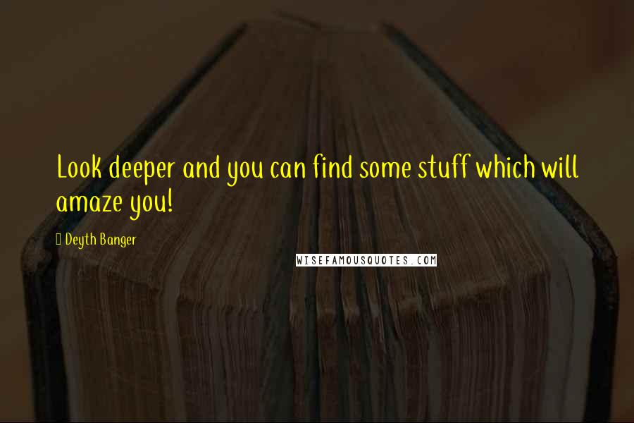 Deyth Banger Quotes: Look deeper and you can find some stuff which will amaze you!