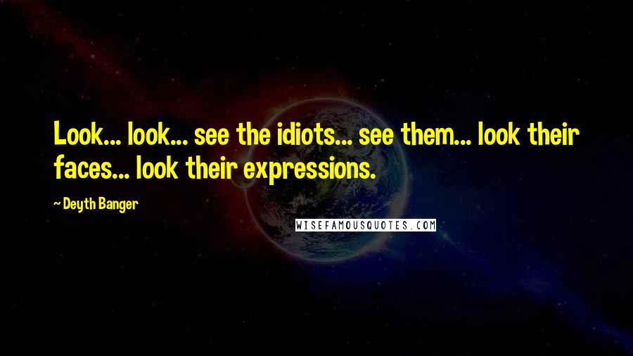 Deyth Banger Quotes: Look... look... see the idiots... see them... look their faces... look their expressions.