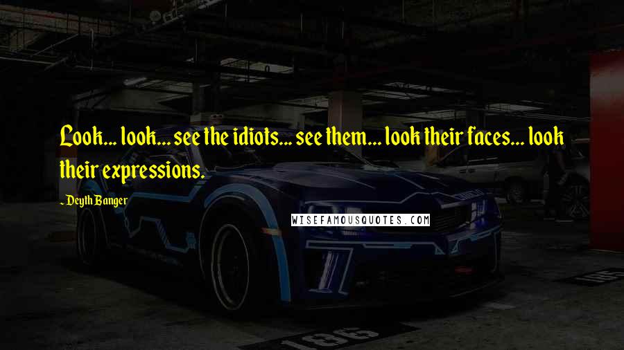 Deyth Banger Quotes: Look... look... see the idiots... see them... look their faces... look their expressions.