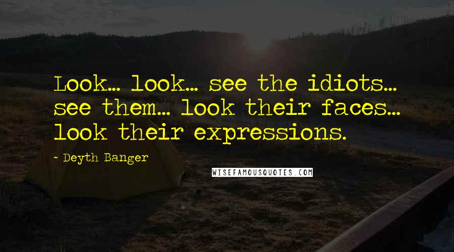 Deyth Banger Quotes: Look... look... see the idiots... see them... look their faces... look their expressions.