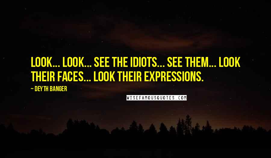 Deyth Banger Quotes: Look... look... see the idiots... see them... look their faces... look their expressions.