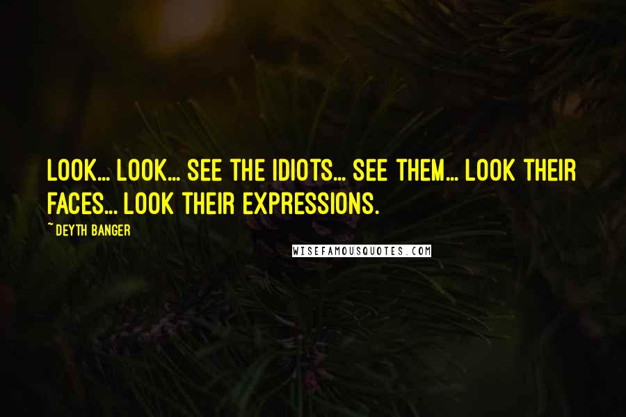 Deyth Banger Quotes: Look... look... see the idiots... see them... look their faces... look their expressions.