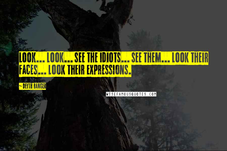 Deyth Banger Quotes: Look... look... see the idiots... see them... look their faces... look their expressions.