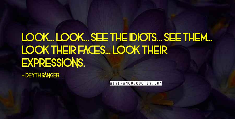 Deyth Banger Quotes: Look... look... see the idiots... see them... look their faces... look their expressions.