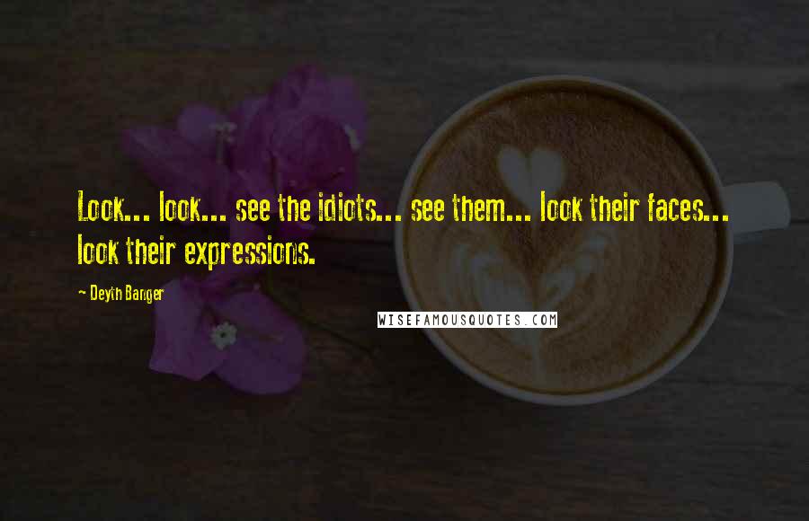 Deyth Banger Quotes: Look... look... see the idiots... see them... look their faces... look their expressions.