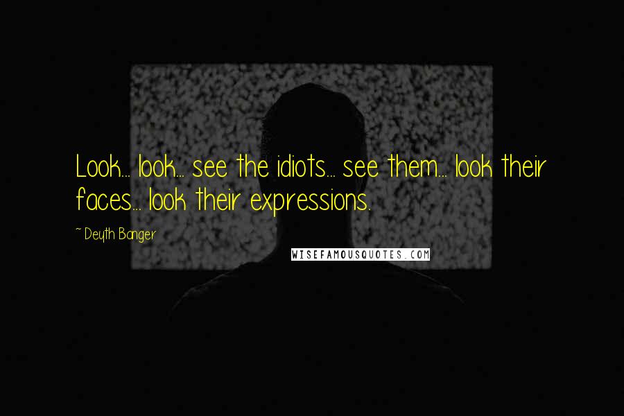 Deyth Banger Quotes: Look... look... see the idiots... see them... look their faces... look their expressions.