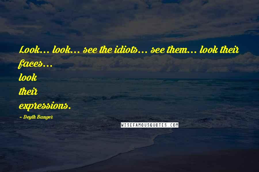 Deyth Banger Quotes: Look... look... see the idiots... see them... look their faces... look their expressions.