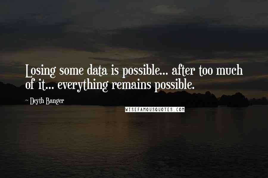 Deyth Banger Quotes: Losing some data is possible... after too much of it... everything remains possible.