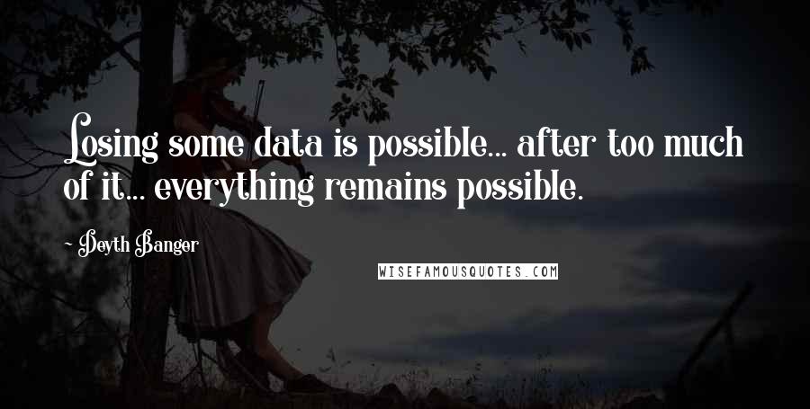 Deyth Banger Quotes: Losing some data is possible... after too much of it... everything remains possible.