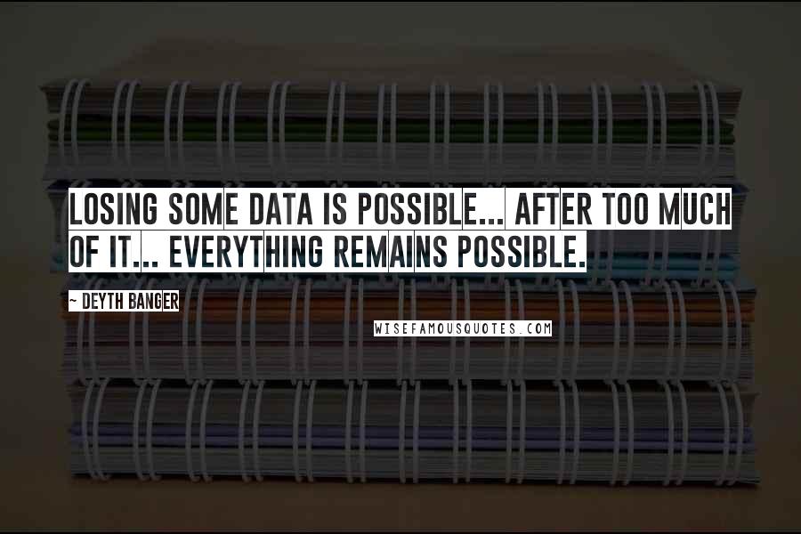 Deyth Banger Quotes: Losing some data is possible... after too much of it... everything remains possible.