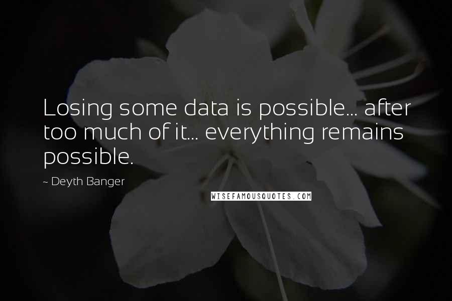 Deyth Banger Quotes: Losing some data is possible... after too much of it... everything remains possible.