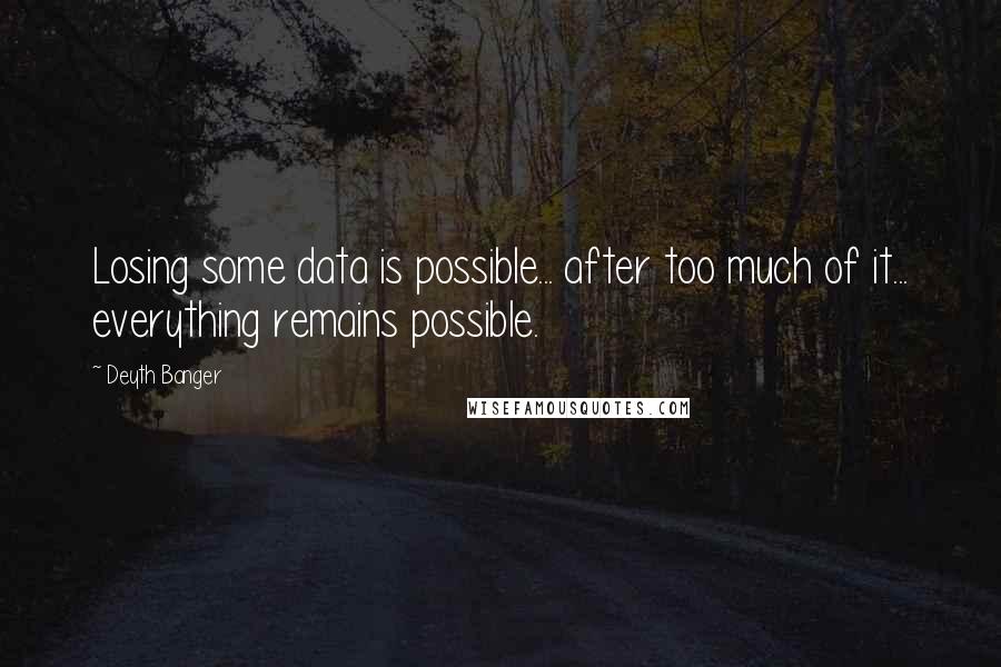 Deyth Banger Quotes: Losing some data is possible... after too much of it... everything remains possible.