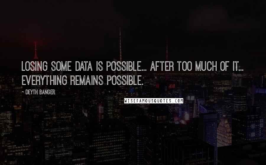 Deyth Banger Quotes: Losing some data is possible... after too much of it... everything remains possible.