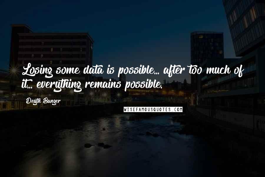 Deyth Banger Quotes: Losing some data is possible... after too much of it... everything remains possible.